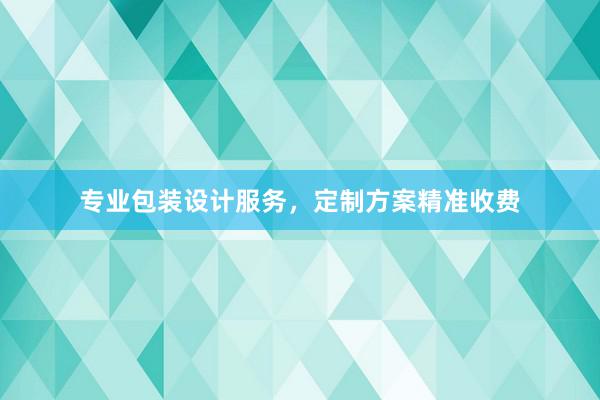 专业包装设计服务，定制方案精准收费